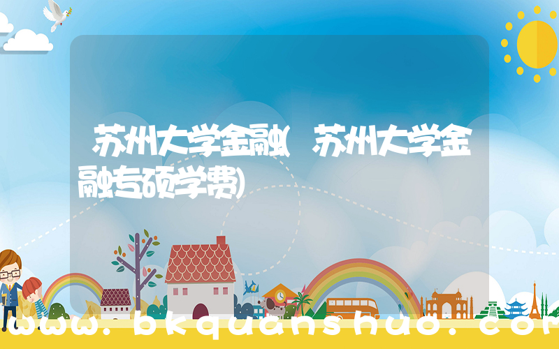 苏州大学金融(苏州大学金融专硕学费)