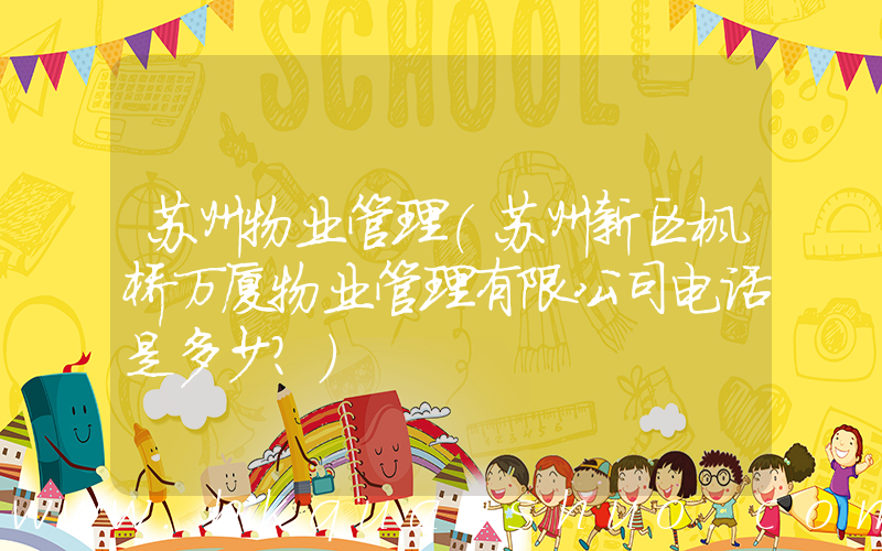 苏州物业管理(苏州新区枫桥万厦物业管理有限公司电话是多少？)