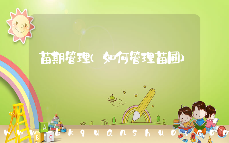 苗期管理(如何管理苗圃)