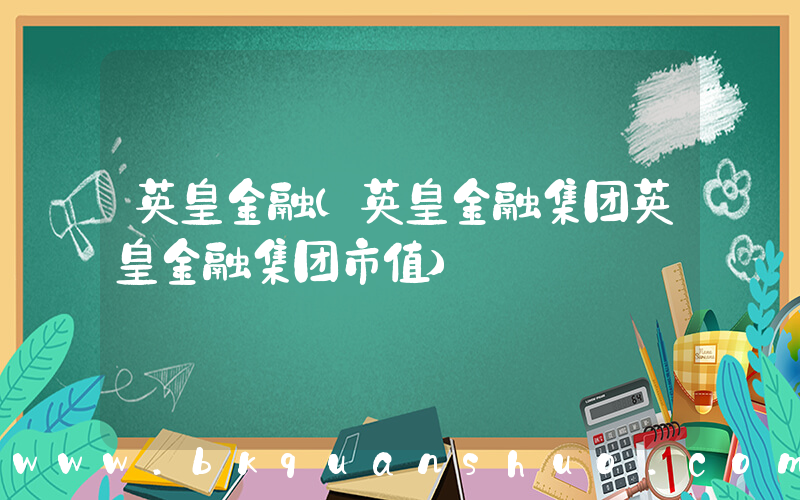 英皇金融(英皇金融集团英皇金融集团市值)