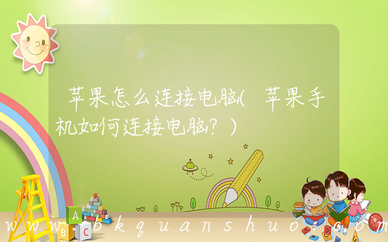 苹果怎么连接电脑(苹果手机如何连接电脑？)