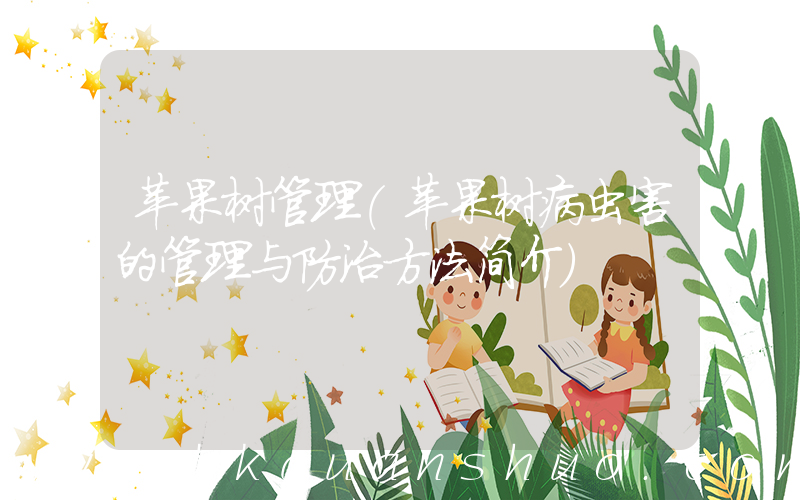 苹果树管理(苹果树病虫害的管理与防治方法简介)