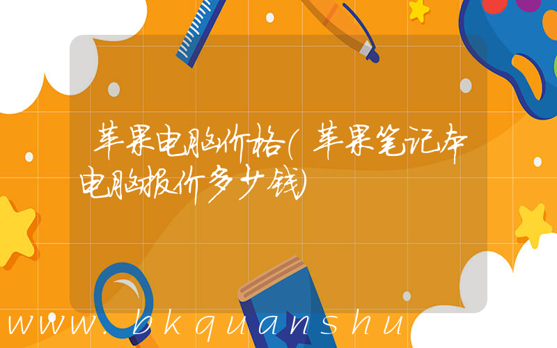 苹果电脑价格(苹果笔记本电脑报价多少钱)