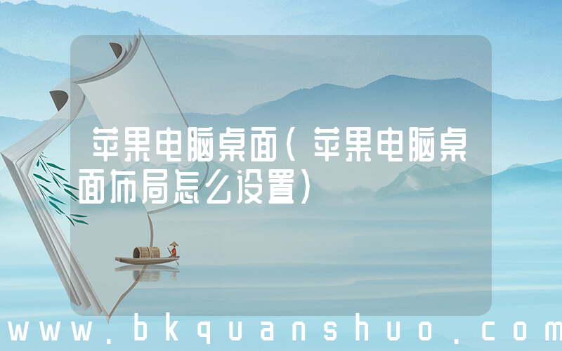 苹果电脑桌面(苹果电脑桌面布局怎么设置)
