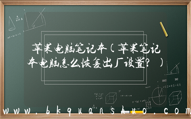 苹果电脑笔记本(苹果笔记本电脑怎么恢复出厂设置？)