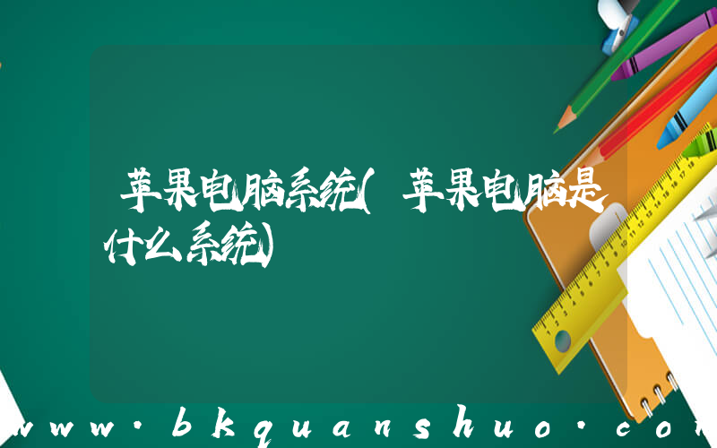 苹果电脑系统(苹果电脑是什么系统)