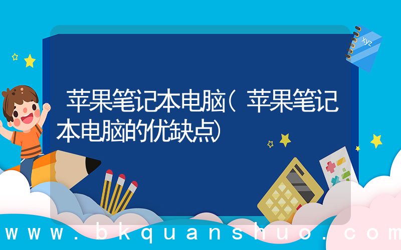 苹果笔记本电脑(苹果笔记本电脑的优缺点)