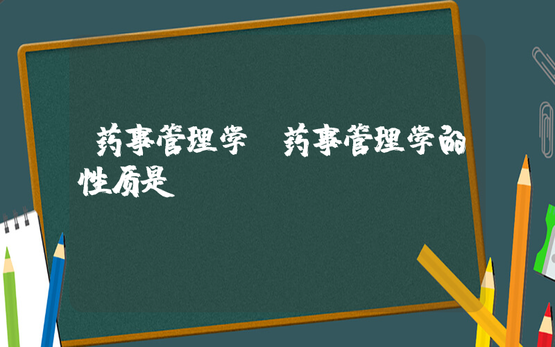 药事管理学(药事管理学的性质是)