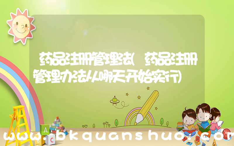 药品注册管理法(药品注册管理办法从哪天开始实行)