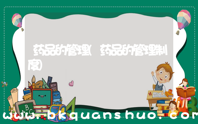 药品的管理(药品的管理制度)