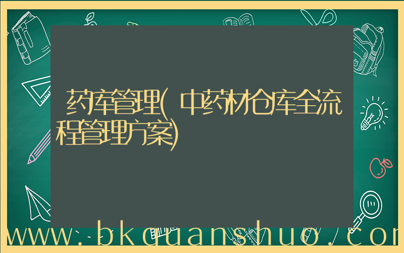 药库管理(中药材仓库全流程管理方案)