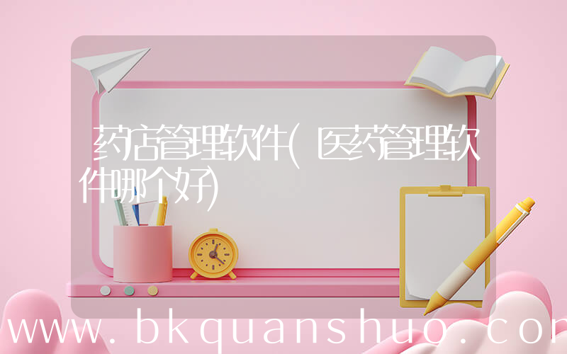 药店管理软件(医药管理软件哪个好)