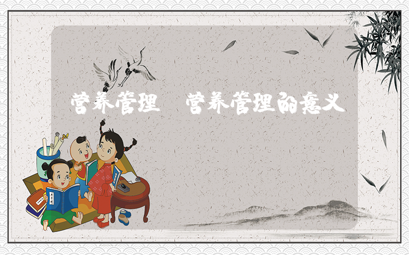 营养管理(营养管理的意义)
