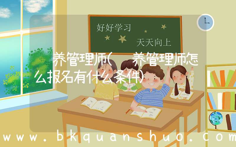 营养管理师(营养管理师怎么报名有什么条件)