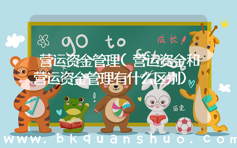 营运资金管理(营运资金和营运资金管理有什么区别)