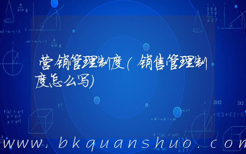 营销管理制度(销售管理制度怎么写)