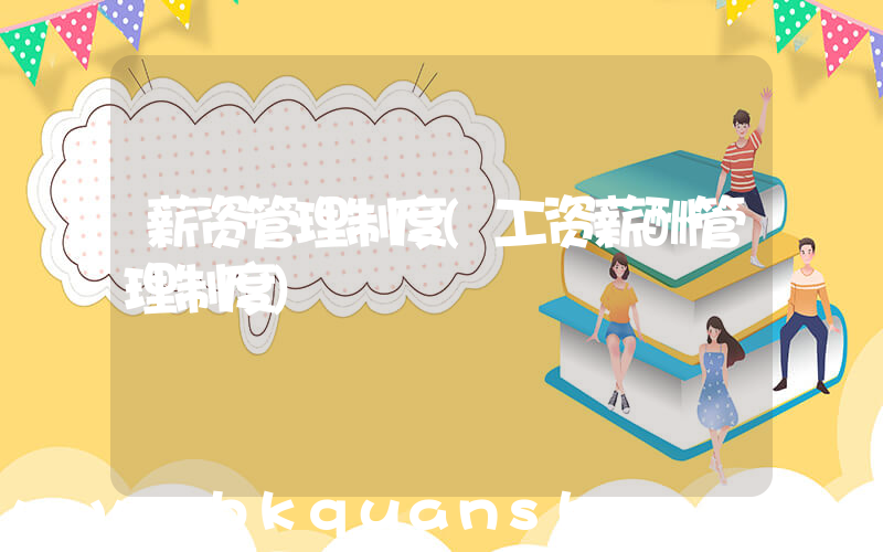 薪资管理制度(工资薪酬管理制度)
