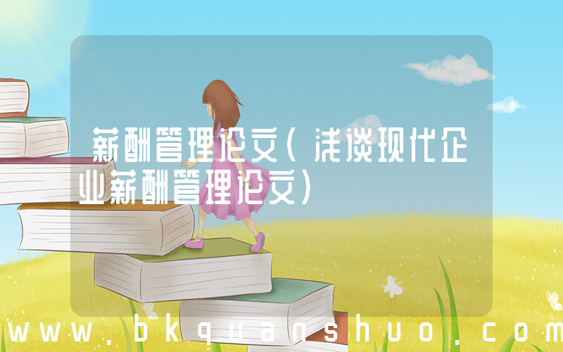 薪酬管理论文(浅谈现代企业薪酬管理论文)