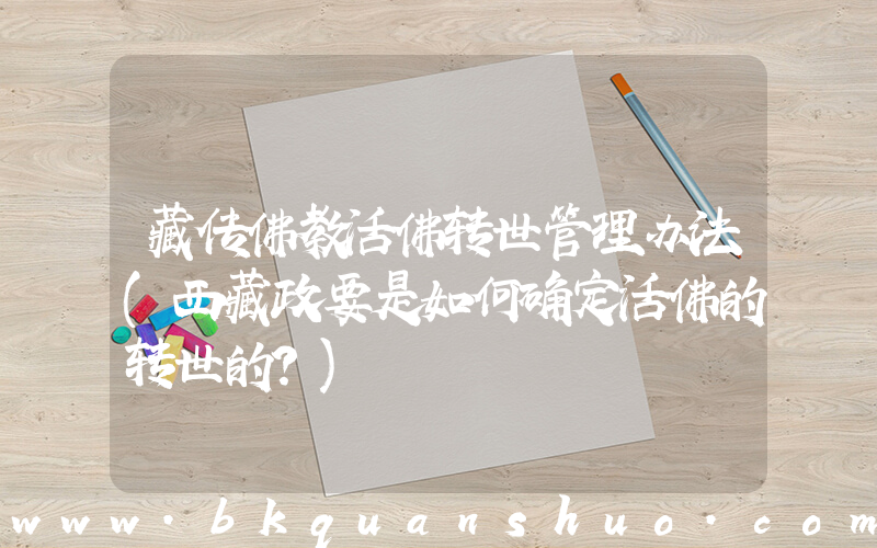 藏传佛教活佛转世管理办法(西藏政要是如何确定活佛的转世的？)