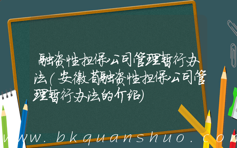 融资性担保公司管理暂行办法(安徽省融资性担保公司管理暂行办法的介绍)