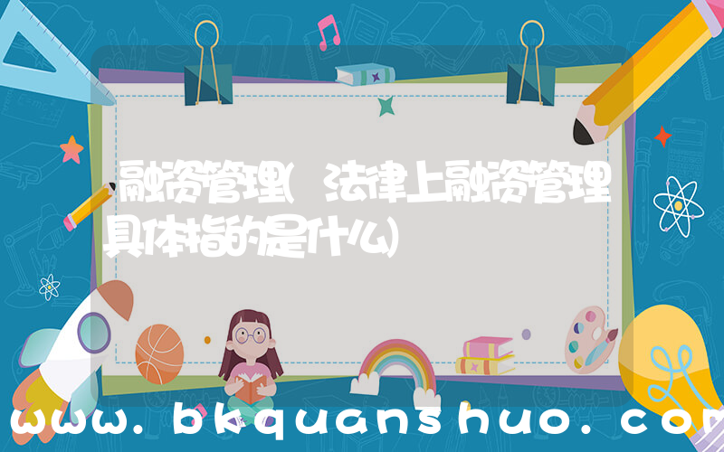 融资管理(法律上融资管理具体指的是什么)
