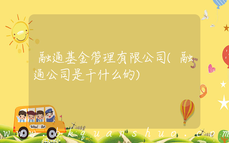 融通基金管理有限公司(融通公司是干什么的)