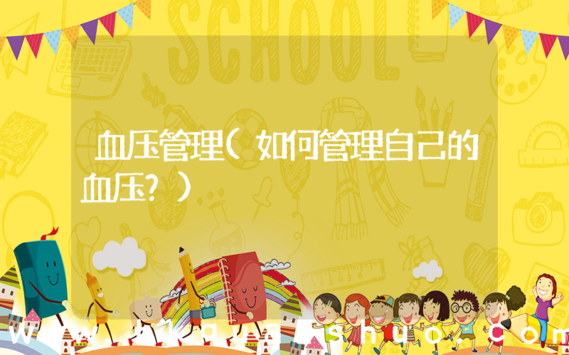 血压管理(如何管理自己的血压？)