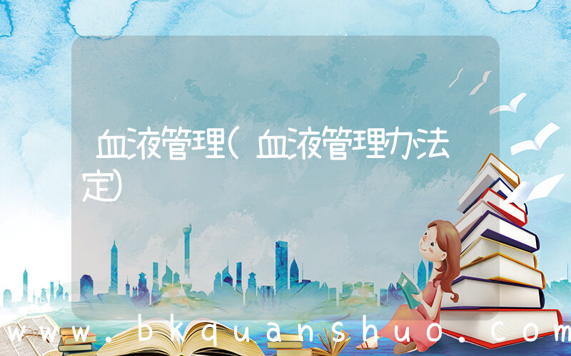 血液管理(血液管理办法规定)