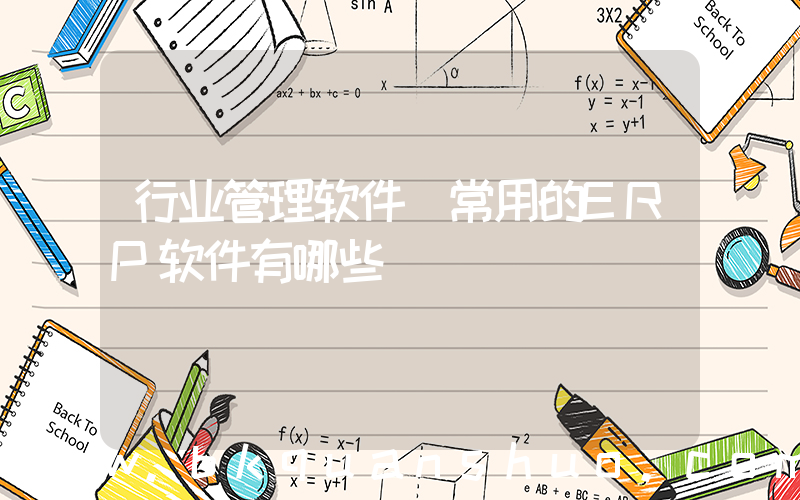 行业管理软件(常用的ERP软件有哪些)