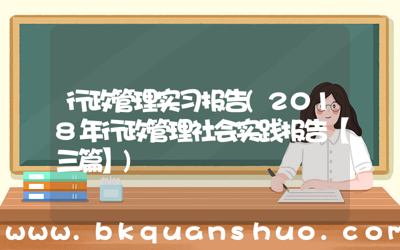 行政管理实习报告(2018年行政管理社会实践报告【三篇】)