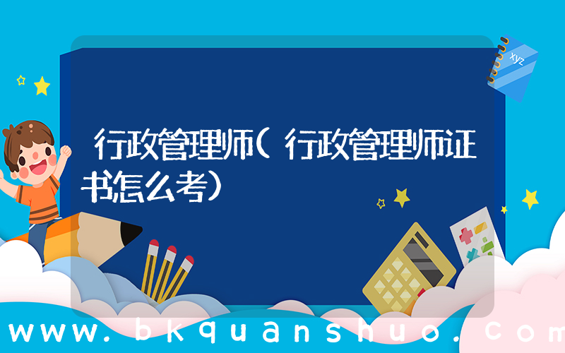 行政管理师(行政管理师证书怎么考)