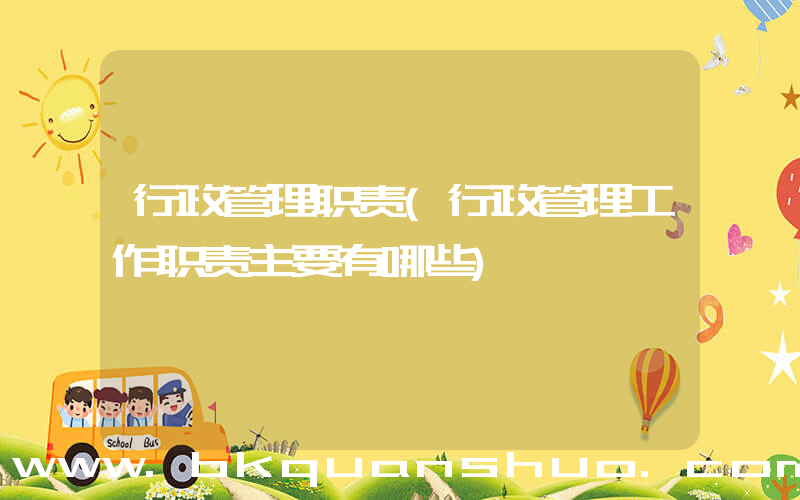 行政管理职责(行政管理工作职责主要有哪些)