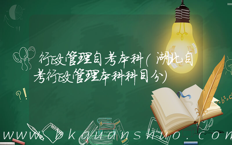 行政管理自考本科(湖北自考行政管理本科科目分)