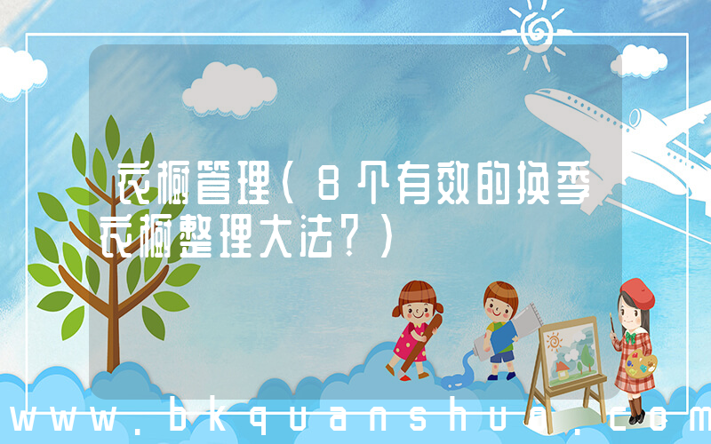 衣橱管理(8个有效的换季衣橱整理大法？)
