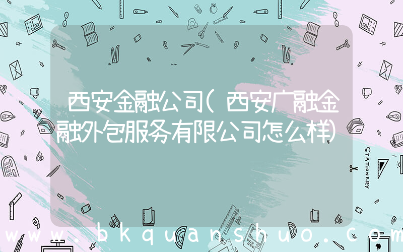 西安金融公司(西安广融金融外包服务有限公司怎么样)
