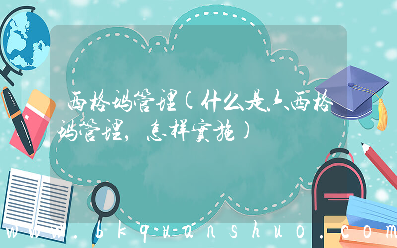 西格玛管理(什么是六西格玛管理，怎样实施)