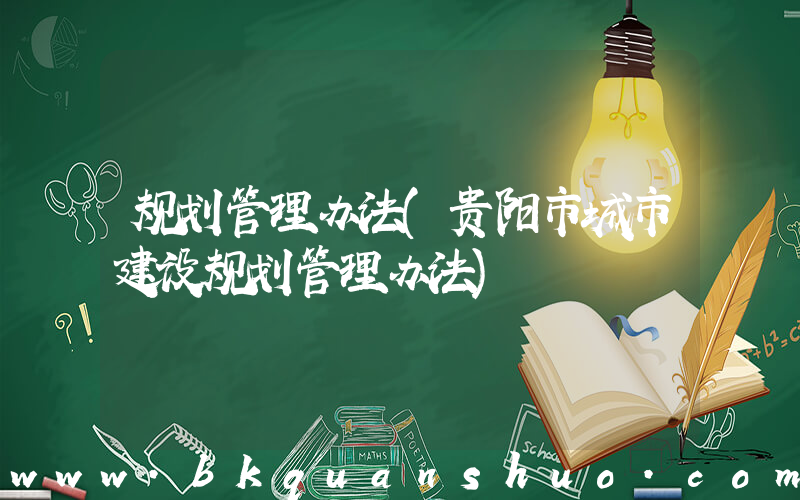 规划管理办法(贵阳市城市建设规划管理办法)