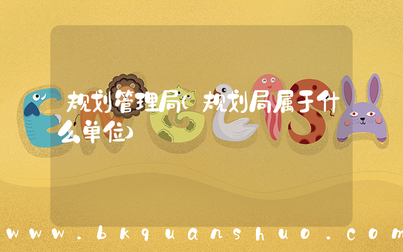 规划管理局(规划局属于什么单位)