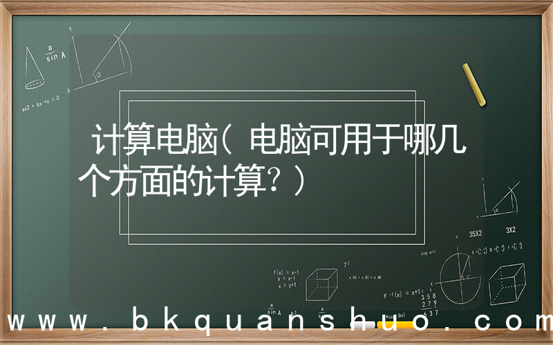 计算电脑(电脑可用于哪几个方面的计算？)