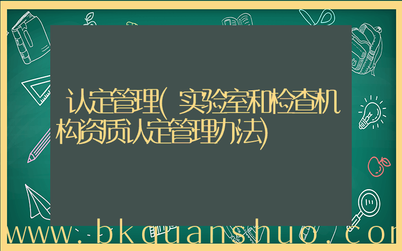 认定管理(实验室和检查机构资质认定管理办法)