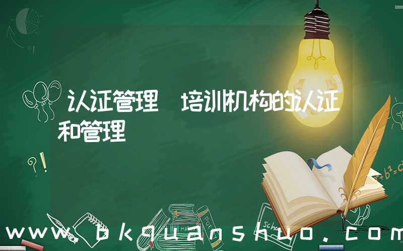 认证管理(培训机构的认证和管理)