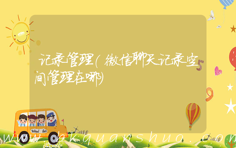 记录管理(微信聊天记录空间管理在哪)