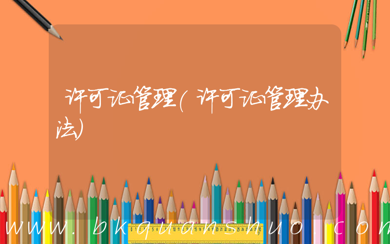 许可证管理(许可证管理办法)
