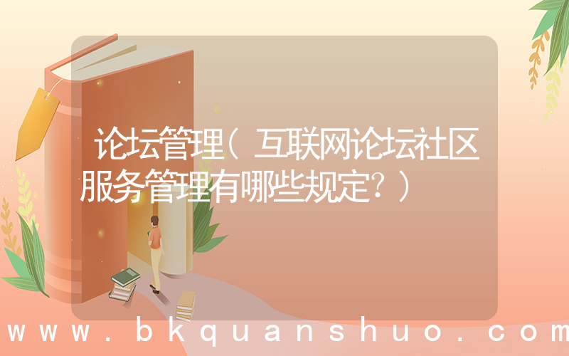 论坛管理(互联网论坛社区服务管理有哪些规定？)