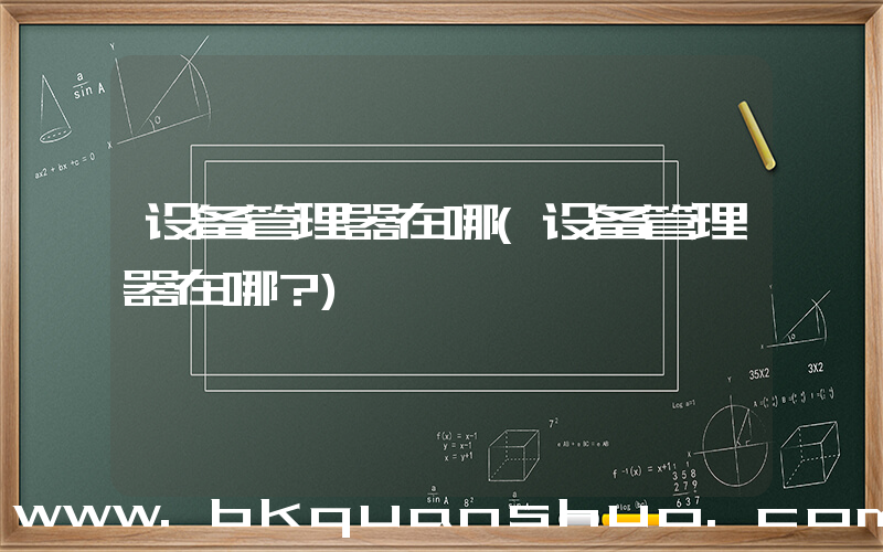 设备管理器在哪(设备管理器在哪？)