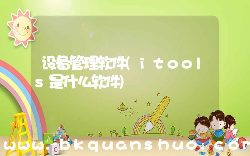 设备管理软件(itools是什么软件)