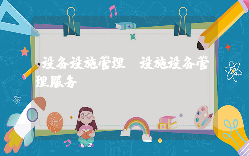 设备设施管理(设施设备管理服务？)