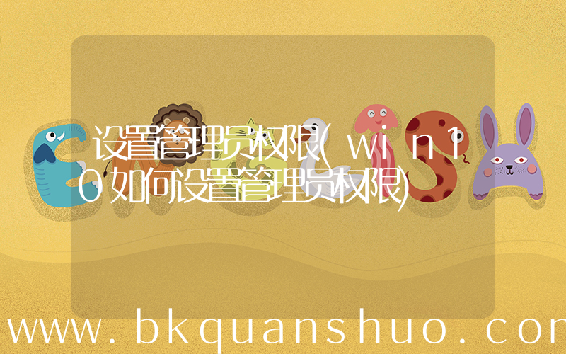 设置管理员权限(win10如何设置管理员权限)