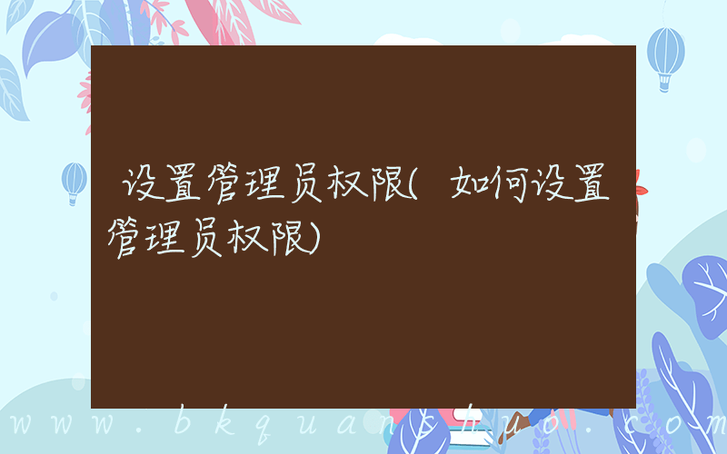 设置管理员权限(如何设置管理员权限)