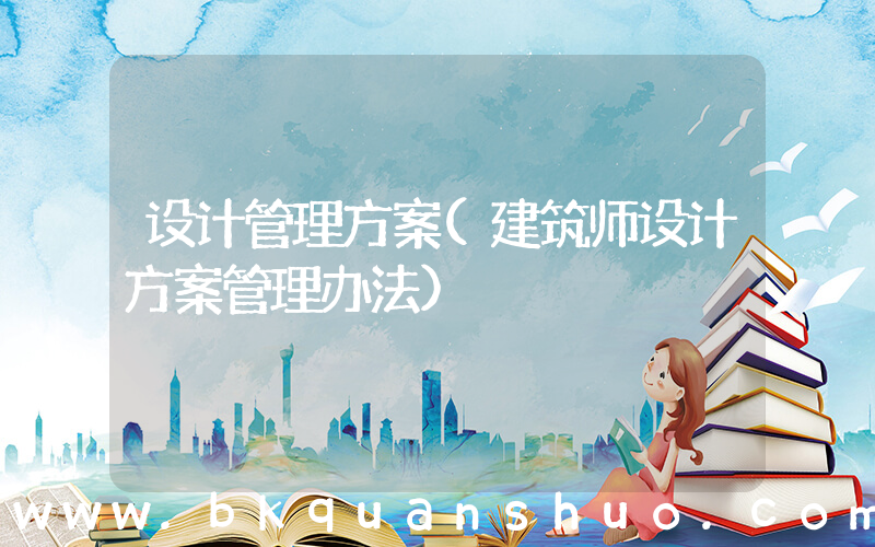 设计管理方案(建筑师设计方案管理办法)